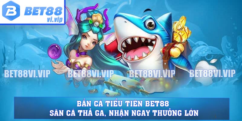 Bắn Cá Tiểu Tiên BET88 - Săn Cá Thả Ga, Nhận Ngay Thưởng Lớn