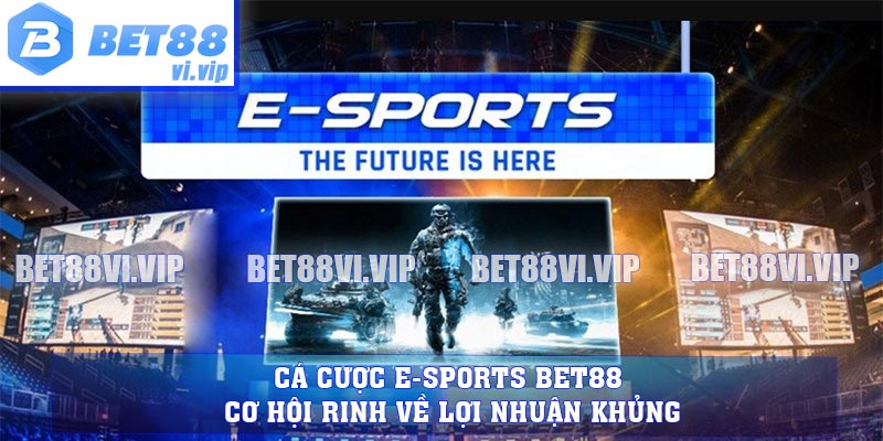 Cá Cược E-Sports BET88 - Cơ Hội Rinh Về Lợi Nhuận Khủng