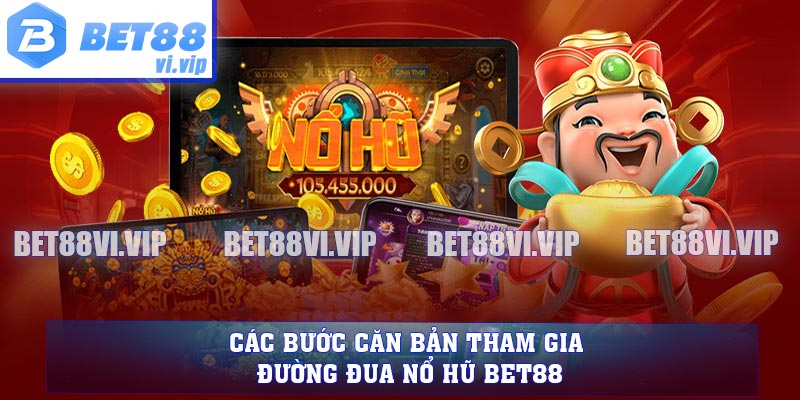 Các bước căn bản tham gia đường đua nổ hũ BET88