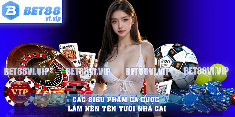 Các siêu phẩm cá cược làm nên tên tuổi nhà cái