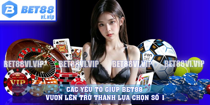 Các yếu tố giúp Bet88 vươn lên trở thành lựa chọn số 1