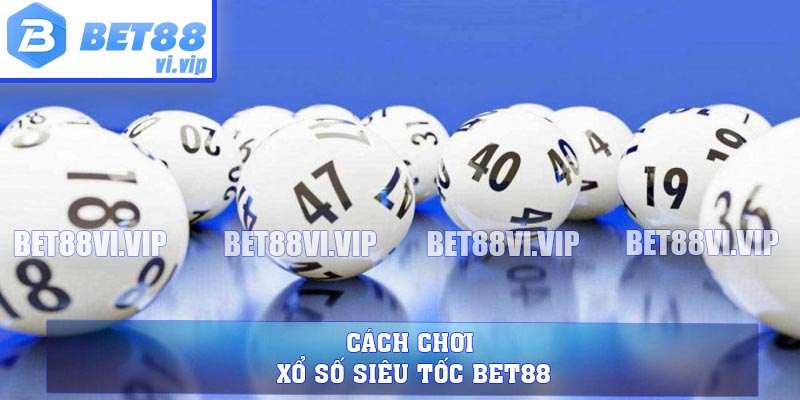 Cách chơi xổ số siêu tốc BET88