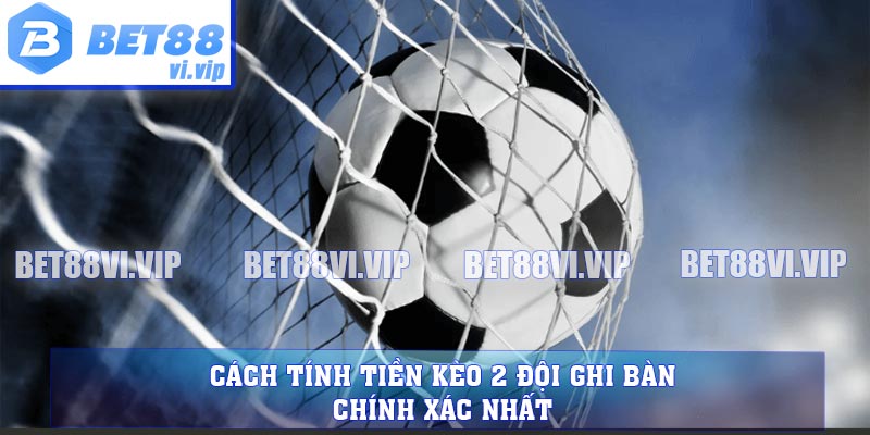 Cách tính tiền kèo 2 đội ghi bàn chính xác nhất