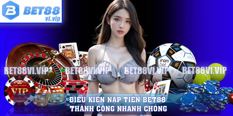 Điều kiện nạp tiền BET88 thành công nhanh chóng