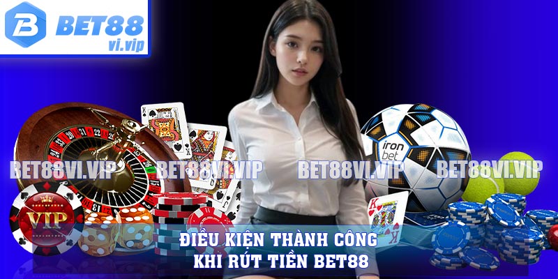 Điều kiện thành công khi rút tiền BET88