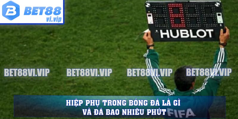 Hiệp Phụ Trong Bóng Đá Là Gì Và Đá Bao Nhiêu Phút