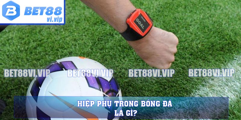 Hiệp phụ trong bóng đá là gì?