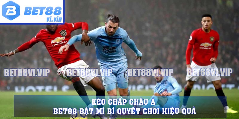 Kèo Chấp Châu Á - BET88 Bật Mí Bí Quyết Chơi Hiệu Quả