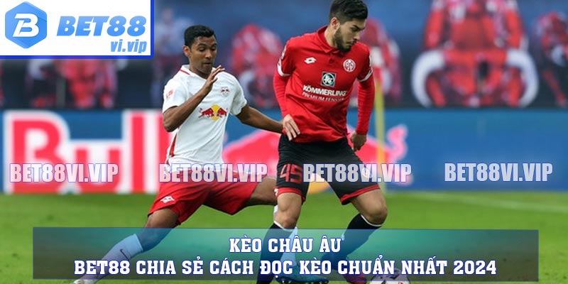 Kèo Châu Âu - BET88 Chia Sẻ Cách Đọc Kèo Chuẩn Nhất 2024