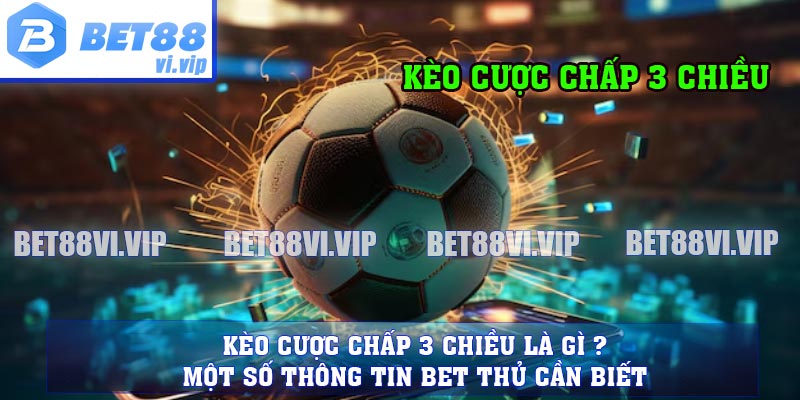 Kèo Cược Chấp 3 Chiều Là Gì ? Một Số Thông Tin Bet Thủ Cần Biết