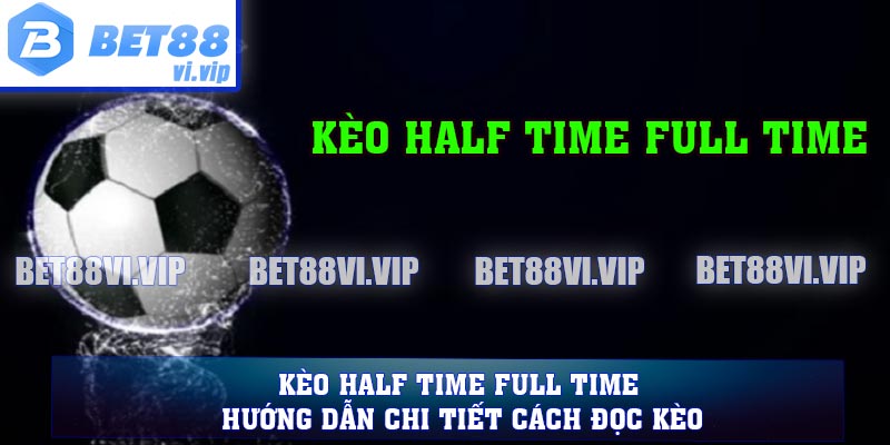 Kèo Half Time Full Time - Hướng Dẫn Chi Tiết Cách Đọc Kèo