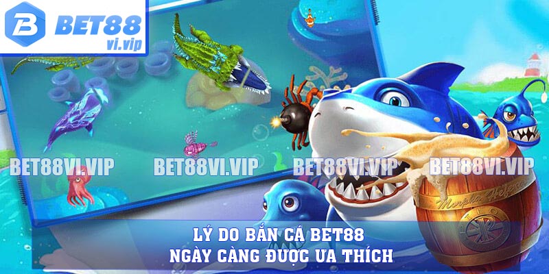 Lý do bắn cá BET88 ngày càng được ưa thích