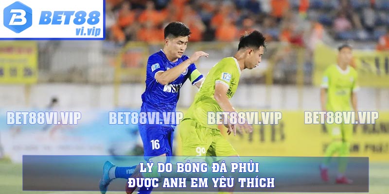 Lý do bóng đá phủi được anh em yêu thích