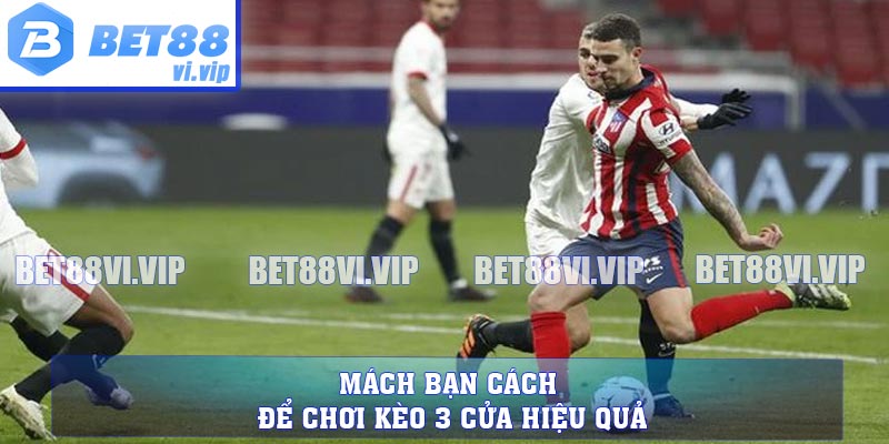 Mách bạn cách để chơi kèo 3 cửa hiệu quả