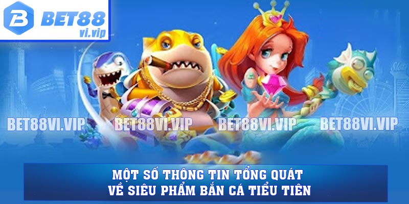 Một số thông tin tổng quát về siêu phẩm bắn cá Tiểu Tiên