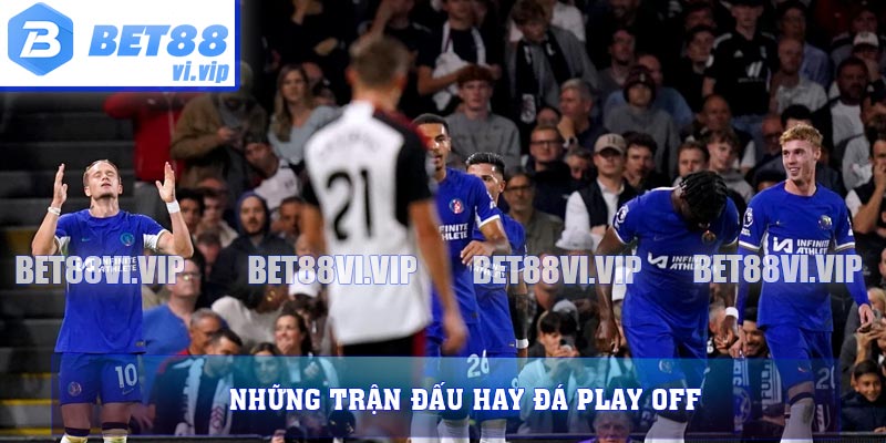 Những trận đấu hay đá Play off