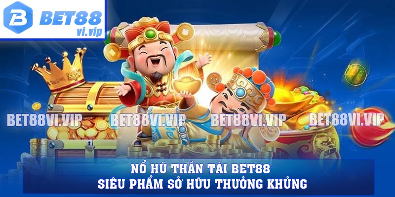 Nổ Hũ Thần Tài BET88 - Siêu Phẩm Sở Hữu Thưởng Khủng