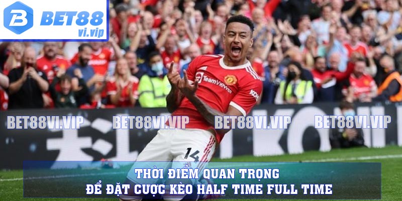 Thời điểm quan trọng để đặt cược kèo Half Time Full Time