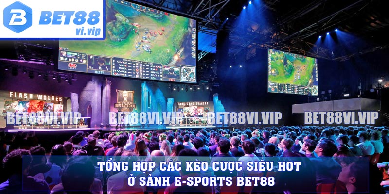 Tổng hợp các kèo cược siêu hot ở sảnh e-sports BET88