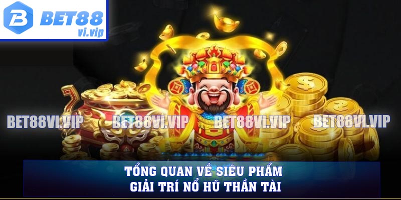 Tổng quan về siêu phẩm giải trí nổ hũ Thần Tài