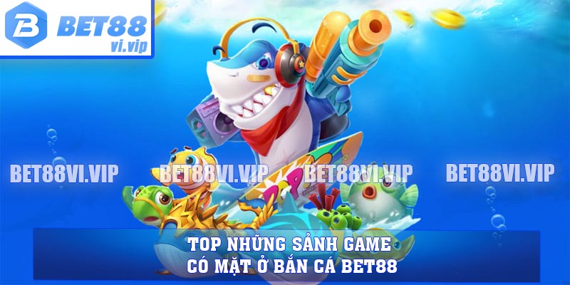 Top những sảnh game có mặt ở bắn cá BET88