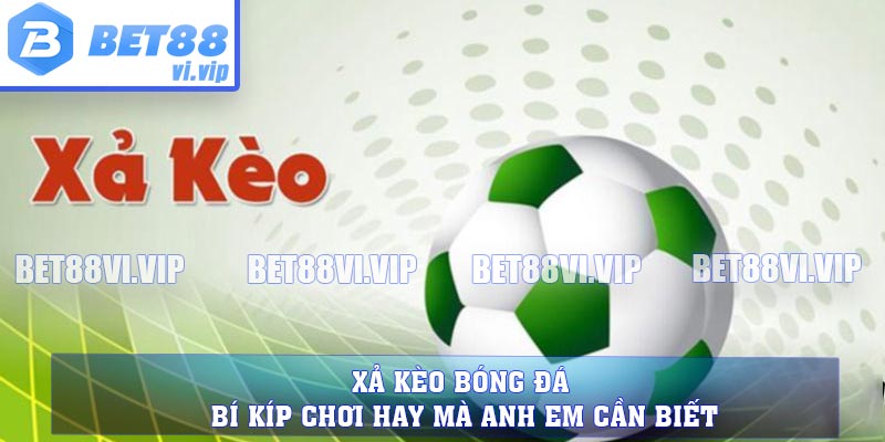 Xả Kèo Bóng Đá - Bí Kíp Chơi Hay Mà Anh Em Cần Biết